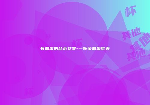 有意境的品茶文案-一杯茶意境唯美
