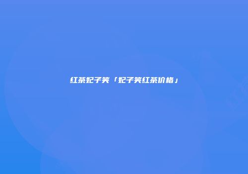 红茶妃子笑「妃子笑红茶价格」