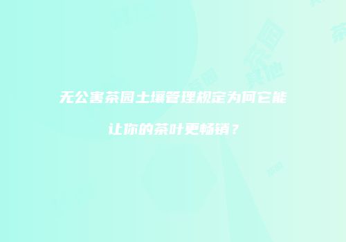 无公害茶园土壤管理规定为何它能让你的茶叶更畅销？