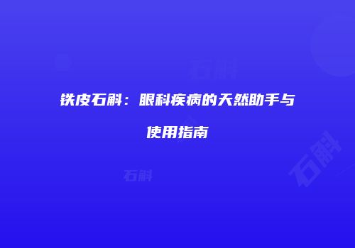 铁皮石斛：眼科疾病的天然助手与使用指南