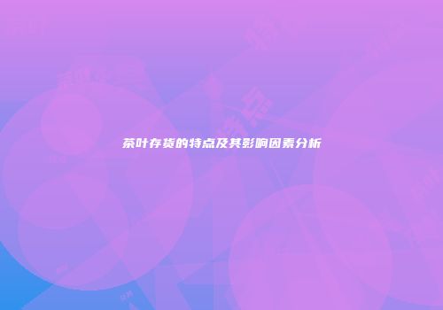 茶叶存货的特点及其影响因素分析