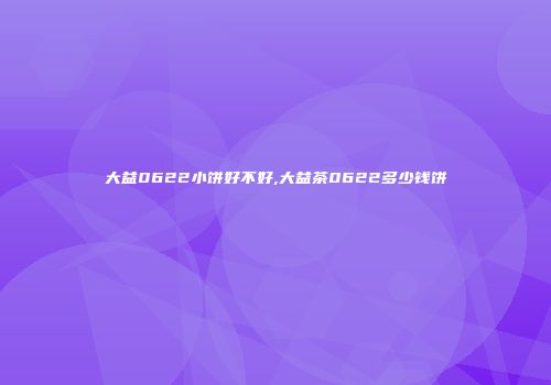 大益0622小饼好不好,大益茶0622多少钱饼