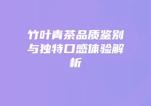 竹叶青茶品质鉴别与独特口感体验解析