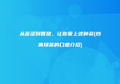 从苦涩到香甜，让你爱上这种茶(炒青绿茶的口感介绍)