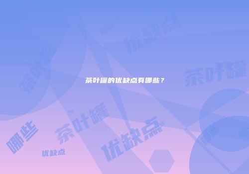 茶叶罐的优缺点有哪些？