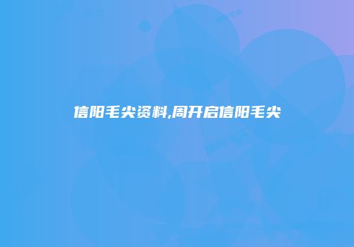 信阳毛尖资料,周开启信阳毛尖