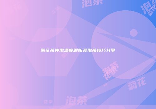 菊花茶冲泡温度解析及泡茶技巧分享
