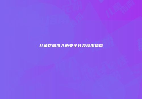 儿童花粉摄入的安全性及食用指南