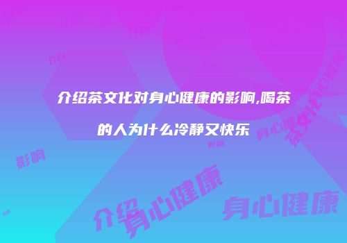 介绍茶文化对身心健康的影响,喝茶的人为什么冷静又快乐