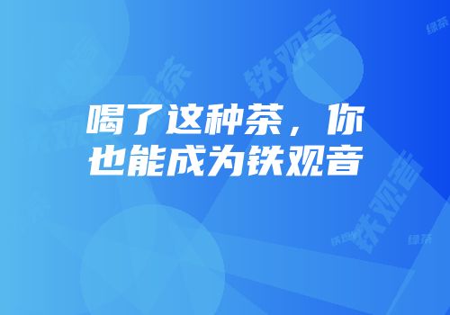 喝了这种茶，你也能成为铁观音