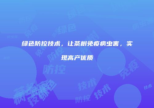 绿色防控技术，让茶树免疫病虫害，实现高产优质