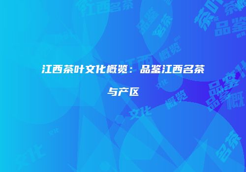 江西茶叶文化概览：品鉴江西名茶与产区