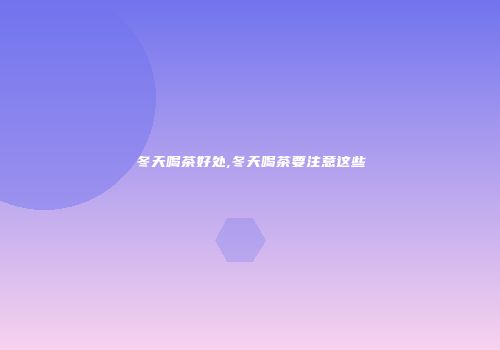冬天喝茶好处,冬天喝茶要注意这些