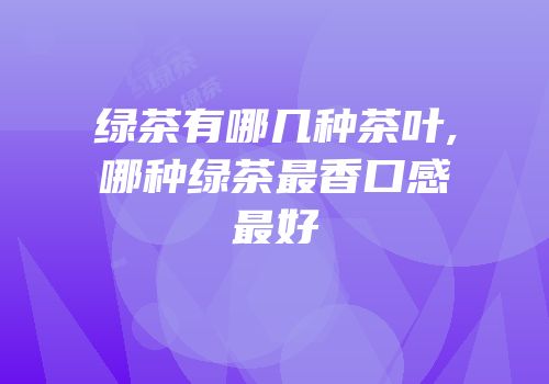 绿茶有哪几种茶叶,哪种绿茶最香口感最好