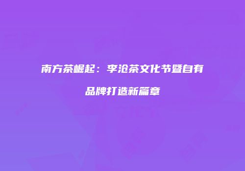 南方茶崛起：李沧茶文化节暨自有品牌打造新篇章