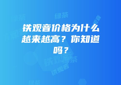 铁观音价格为什么越来越高？你知道吗？