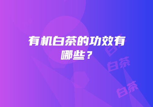 有机白茶的功效有哪些？
