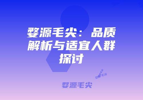 婺源毛尖：品质解析与适宜人群探讨
