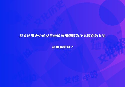茶文化历史中的女性地位与婚姻观为什么现在的女生越来越愁嫁？
