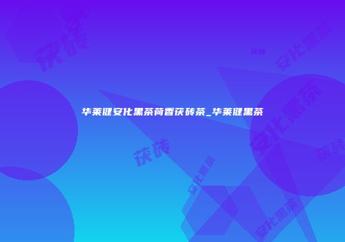 华莱健安化黑茶荷香茯砖茶_华莱健黑茶