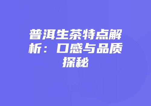 普洱生茶特点解析：口感与品质探秘