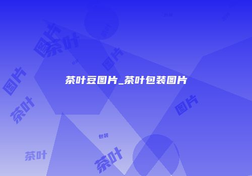 茶叶豆图片_茶叶包装图片