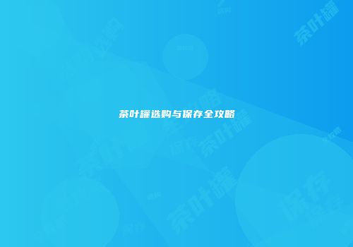 茶叶罐选购与保存全攻略
