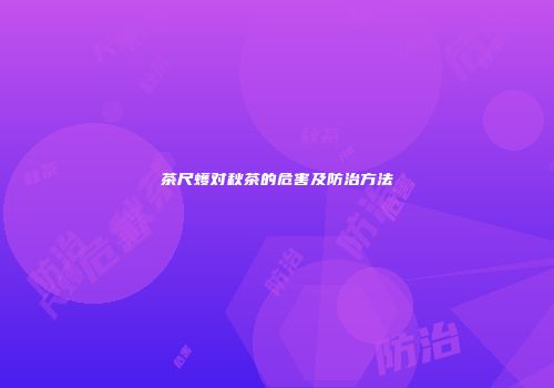 茶尺蠖对秋茶的危害及防治方法