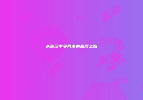 从苦涩中寻找茶的品质之路