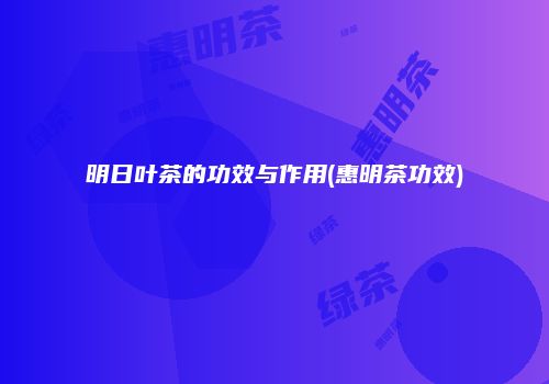 明日叶茶的功效与作用(惠明茶功效)