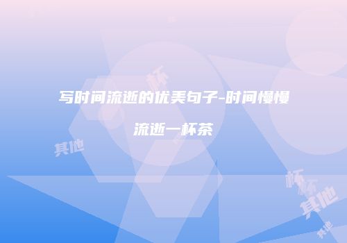 写时间流逝的优美句子-时间慢慢流逝一杯茶