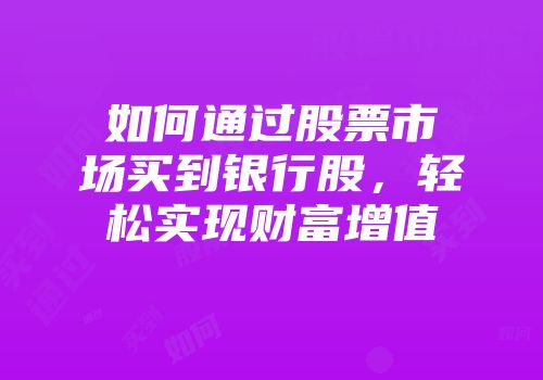 如何通过股票市场买到银行股，轻松实现财富增值