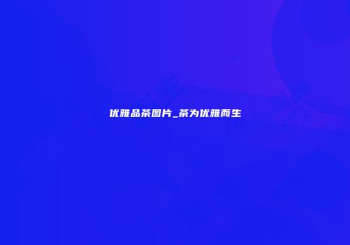 优雅品茶图片_茶为优雅而生