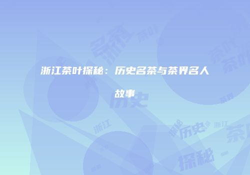 浙江茶叶探秘：历史名茶与茶界名人故事