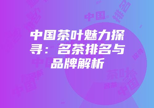 中国茶叶魅力探寻：名茶排名与品牌解析