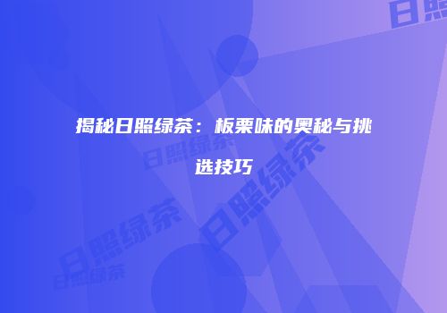 揭秘日照绿茶：板栗味的奥秘与挑选技巧