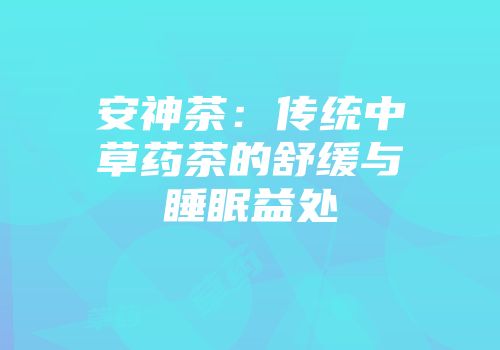 安神茶：传统中草药茶的舒缓与睡眠益处