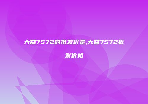 大益7572的批发价是,大益7572批发价格