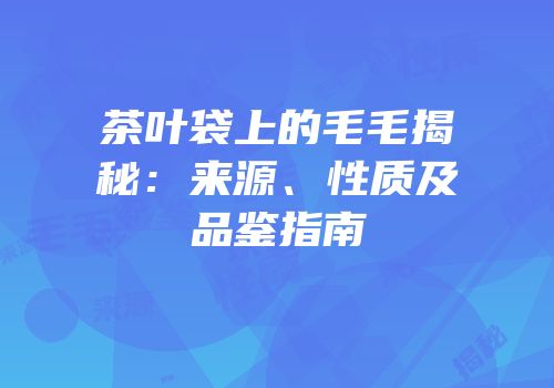 茶叶袋上的毛毛揭秘：来源、性质及品鉴指南
