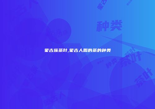 蒙古族茶叶,蒙古人喝的茶的种类