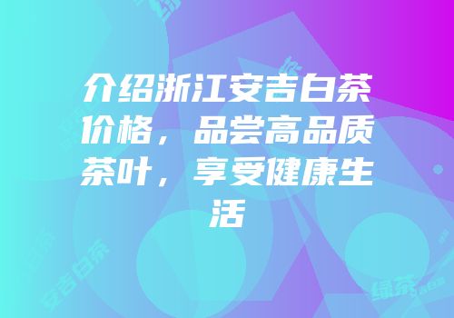 介绍浙江安吉白茶价格，品尝高品质茶叶，享受健康生活
