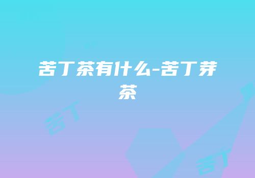 苦丁茶有什么-苦丁芽茶