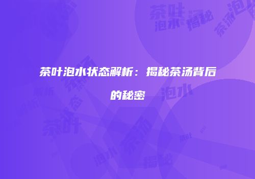 茶叶泡水状态解析：揭秘茶汤背后的秘密
