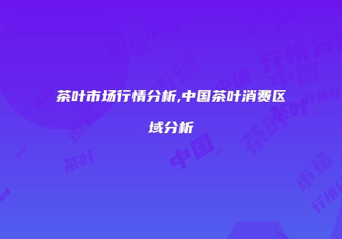 茶叶市场行情分析,中国茶叶消费区域分析