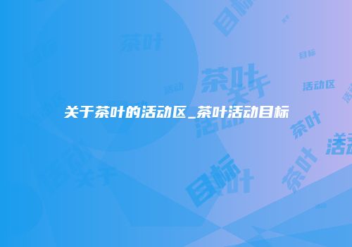 关于茶叶的活动区_茶叶活动目标