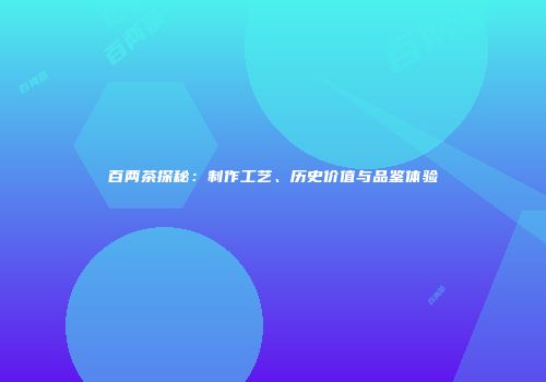 百两茶探秘：制作工艺、历史价值与品鉴体验