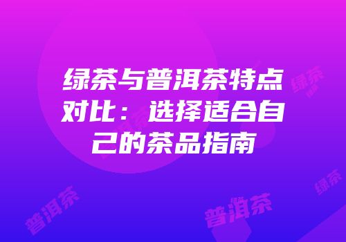 绿茶与普洱茶特点对比：选择适合自己的茶品指南