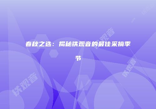 春秋之选：揭秘铁观音的最佳采摘季节