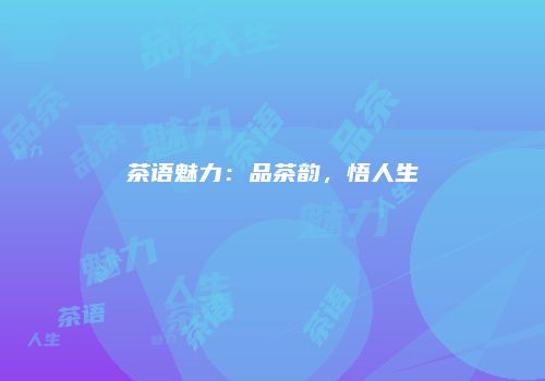 茶语魅力：品茶韵，悟人生