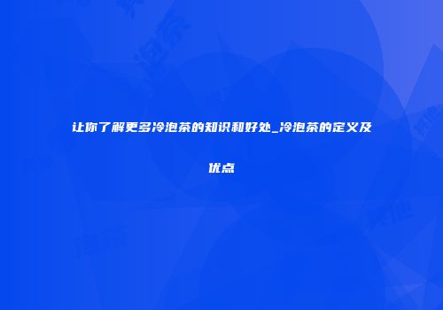 让你了解更多冷泡茶的知识和好处_冷泡茶的定义及优点